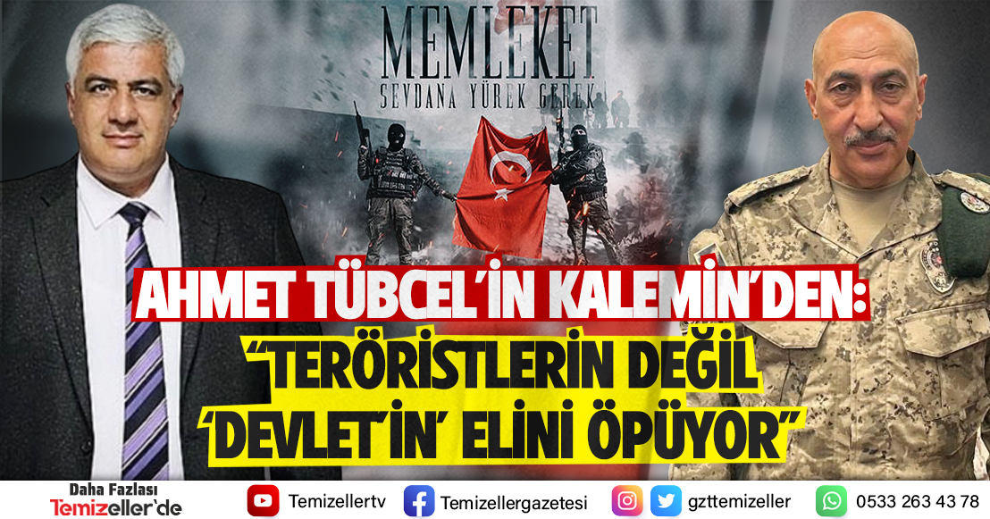 AHMET TÜBCEL'İN KALEMİNDEN: “TERÖRİSTLERİN DEĞİL ‘DEVLET’İN’ ELİNİ ÖPÜYOR”