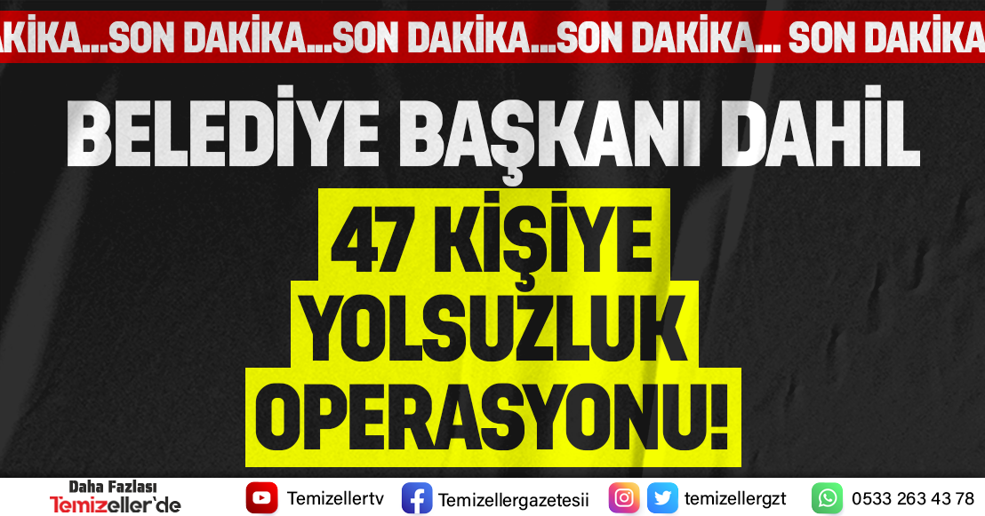 BELEDİYE BAŞKANI DAHİL 47 KİŞİYE YOLSUZLUK OPERASYONU!