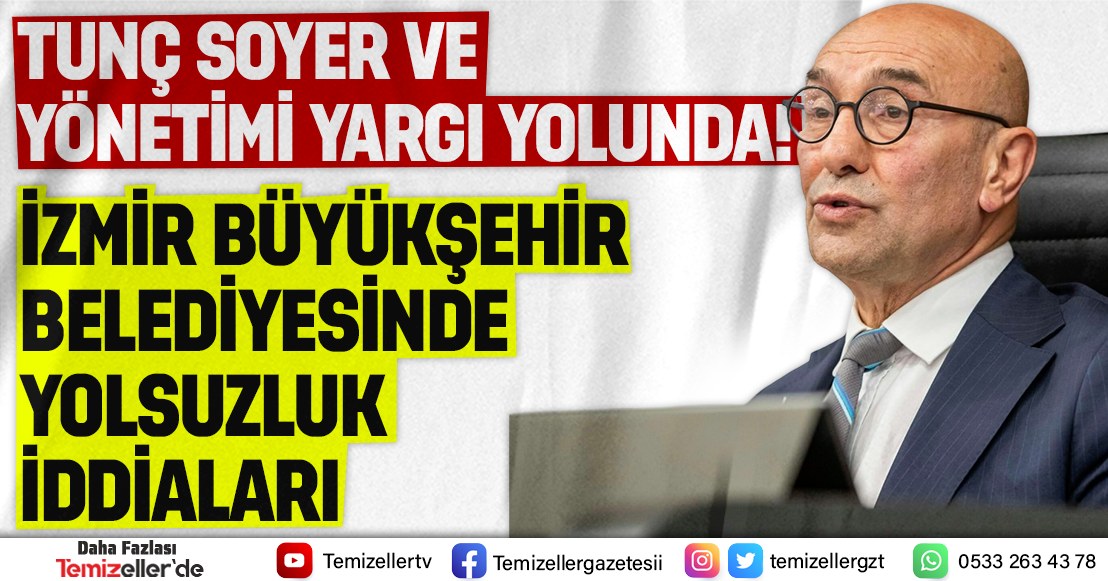 İZMİR BÜYÜKŞEHİR BELEDİYESİ’NDE YOLSUZLUK İDDİALARI: TUNÇ SOYER VE 12 KİŞİ HAKKINDA SORUŞTURMA İZNİ