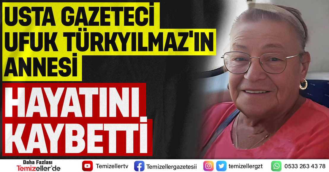 USTA GAZETECİ UFUK TÜRKYILMAZ’IN ANNESİ HAYATINI KAYBETTİ